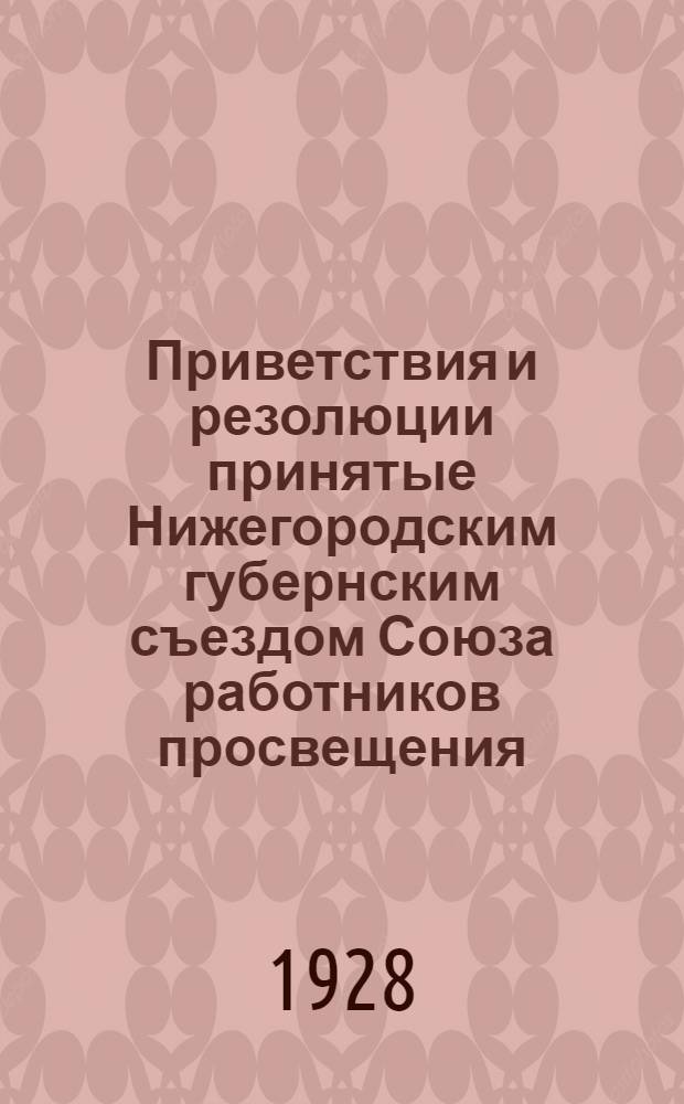 Приветствия и резолюции принятые Нижегородским губернским съездом Союза работников просвещения (24-28 января 1928 г.)