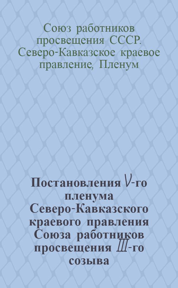 Постановления V-го пленума Северо-Кавказского краевого правления Союза работников просвещения III-го созыва. (19-20 мая 1928 года)