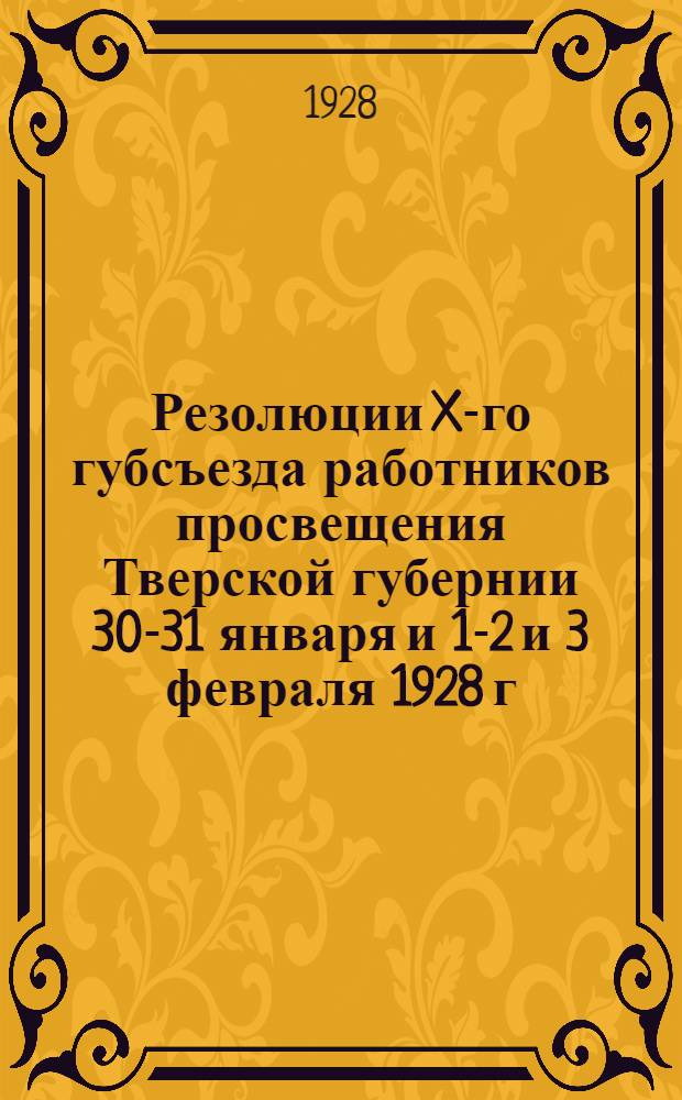 Резолюции X-го губсъезда работников просвещения Тверской губернии 30-31 января и 1-2 и 3 февраля 1928 г.
