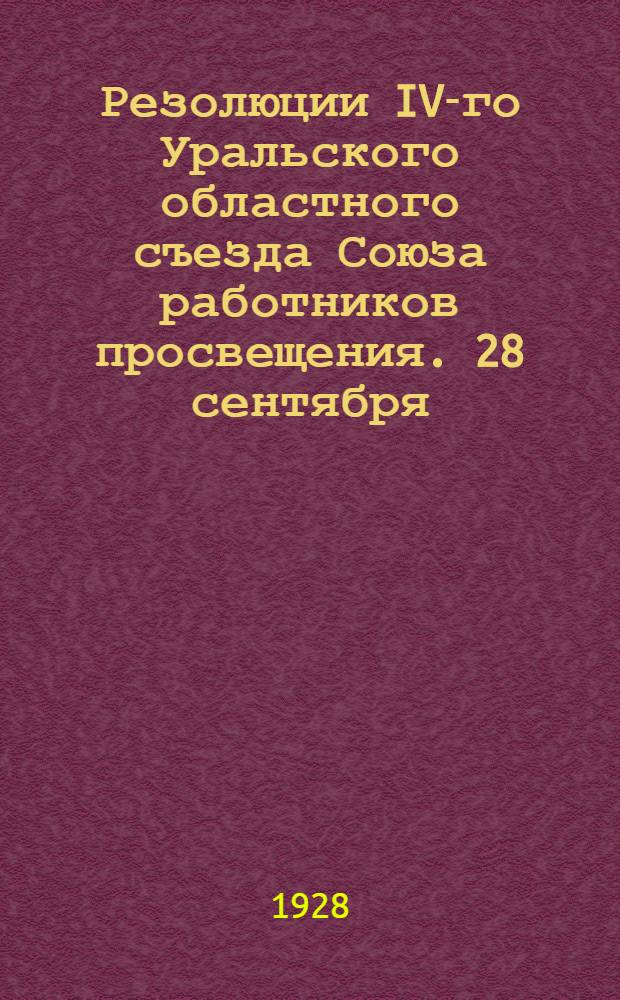 Резолюции IV-го Уральского областного съезда Союза работников просвещения. 28 сентября - 2 октября 1928 года