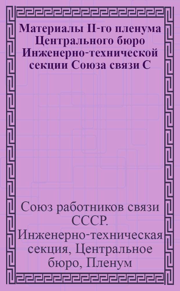 ... Материалы II-го пленума Центрального бюро Инженерно-технической секции Союза связи С.С.С.Р. 1-го созыва 23-25 октября 1927 г...