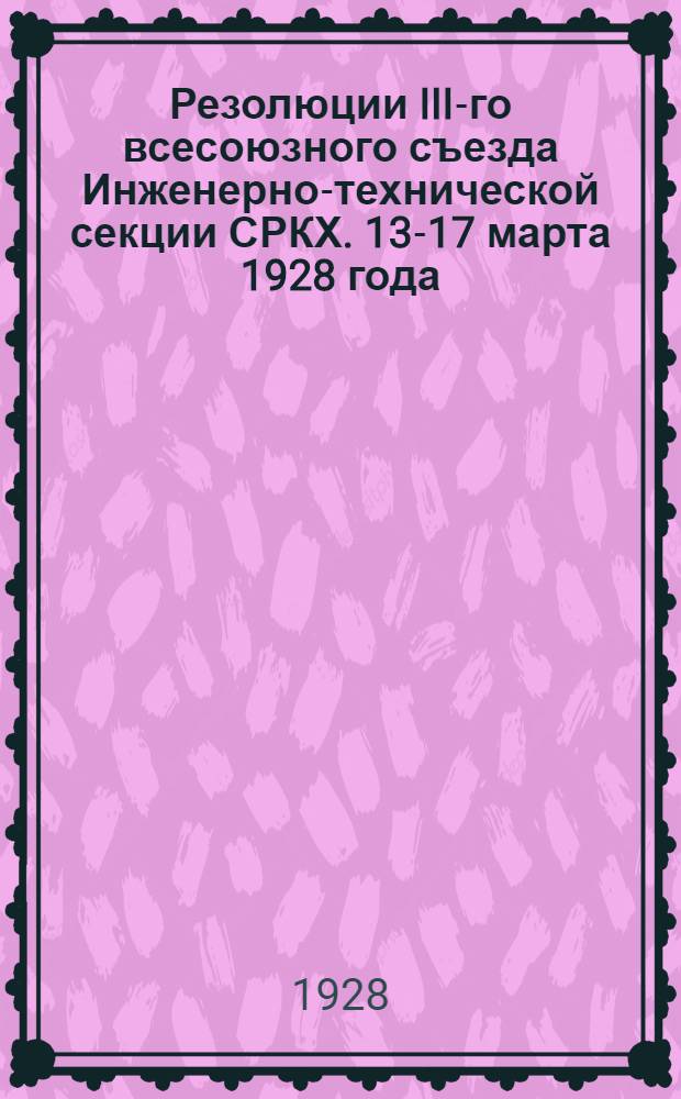 ... Резолюции III-го всесоюзного съезда Инженерно-технической секции СРКХ. 13-17 марта 1928 года