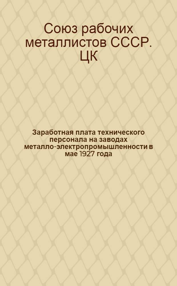 ... Заработная плата технического персонала на заводах металло-электропромышленности в мае 1927 года : (Прилож. к отчету Центр. бюро Инжен. секции ВСРМ)
