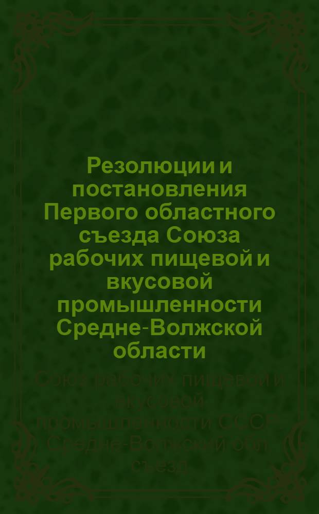 Резолюции и постановления Первого областного съезда Союза рабочих пищевой и вкусовой промышленности Средне-Волжской области. 8-11 сентября 28 г.