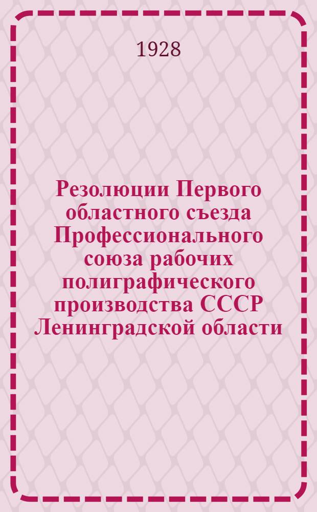 Резолюции Первого областного съезда Профессионального союза рабочих полиграфического производства СССР Ленинградской области (1-6 февраля 1928 г.)