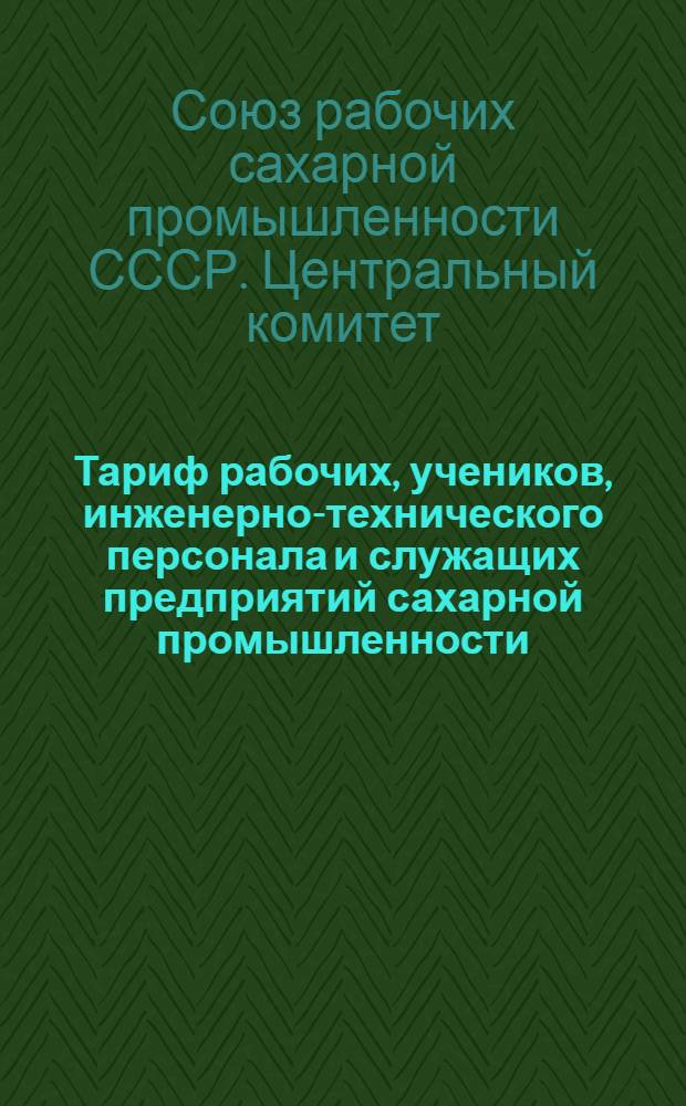 ... Тариф рабочих, учеников, инженерно-технического персонала и служащих предприятий сахарной промышленности : (Квалификационная разбивка работы и должностей)