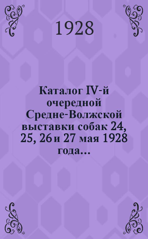 ... Каталог IV-й очередной Средне-Волжской выставки собак 24, 25, 26 и 27 мая 1928 года...