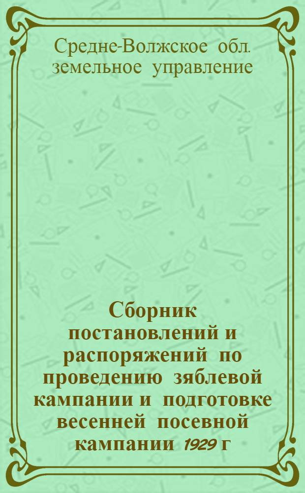 ... Сборник постановлений и распоряжений по проведению зяблевой кампании и подготовке весенней посевной кампании 1929 г.