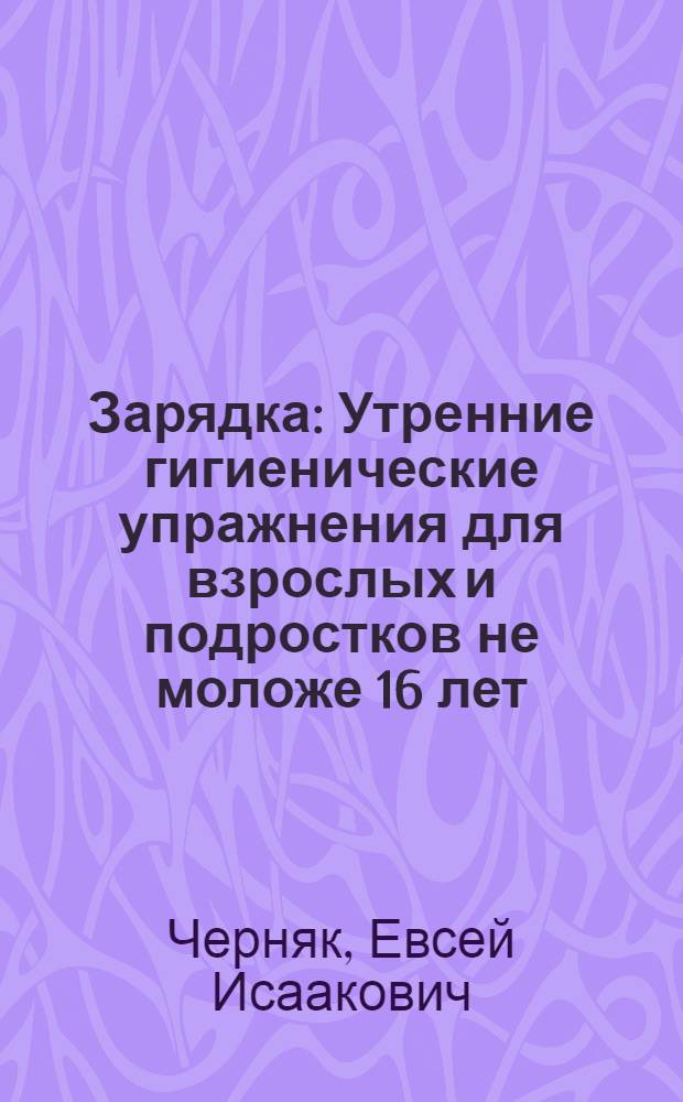 Зарядка : Утренние гигиенические упражнения для взрослых и подростков не моложе 16 лет
