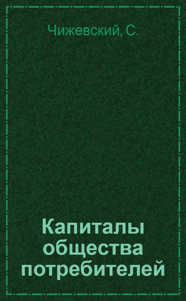 ... Капиталы общества потребителей : С 35 диагр. и 41 табл. в тексте