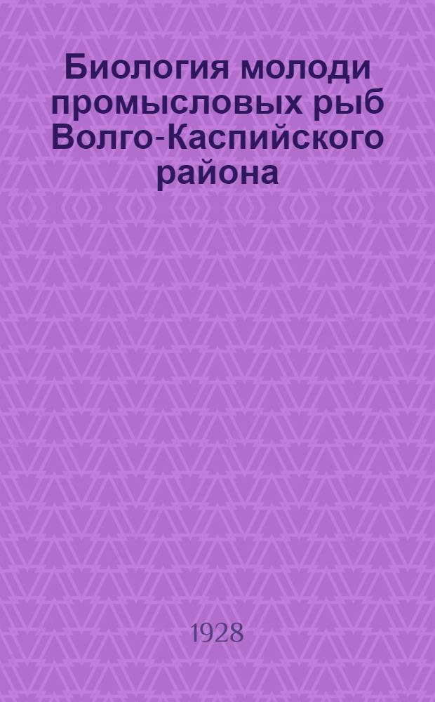 ... Биология молоди промысловых рыб Волго-Каспийского района : (К изучению биол. основ рыбного хозяйства)