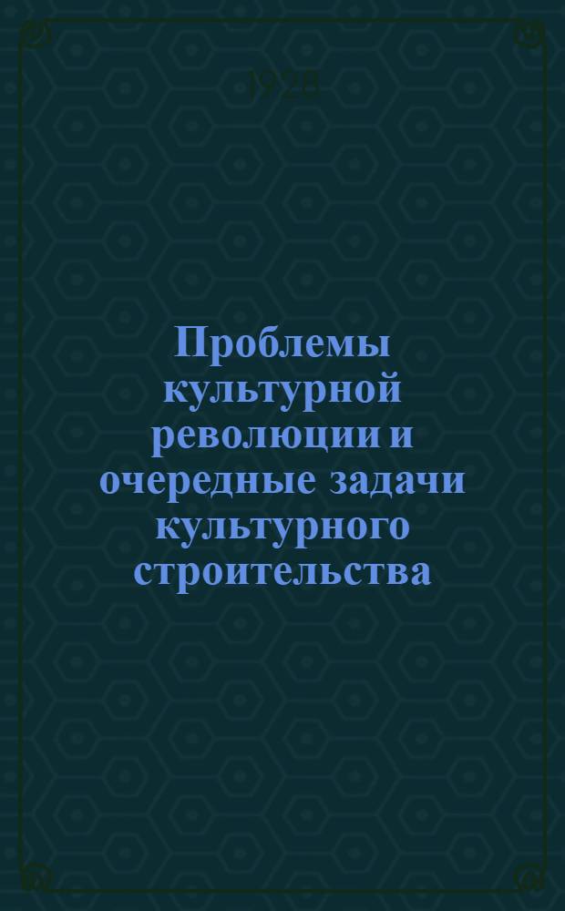 ... Проблемы культурной революции и очередные задачи культурного строительства : (Стенограмма доклада на Губ. совещании агитпропработников 8 мая 1928 г.)