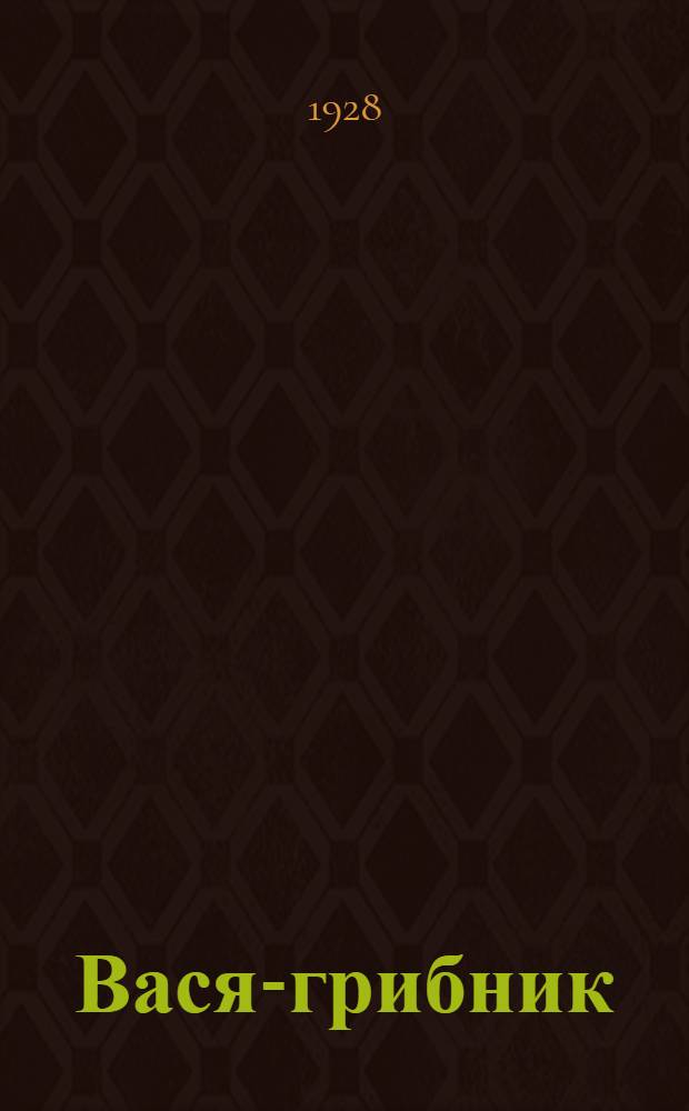 ... Вася-грибник : Рассказ для детей