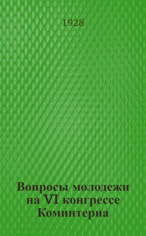 Вопросы молодежи на VI конгрессе Коминтерна : Доклад и заключительное слово т. Шиллера о деятельности Коммун. интернационала молодежи
