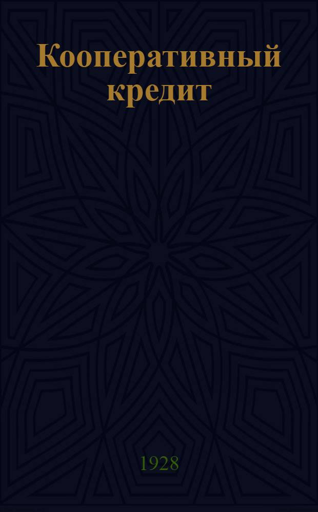 ... Кооперативный кредит : Положение о кооперативном кредите 18-го января 1927 года, его основы и постатейный разбор : С прилож. текста важнейших узаконений о кооп. кредите, сел.-хоз. и промысловой кооп-ции и примерного устава с.-х. кредитного т-ва
