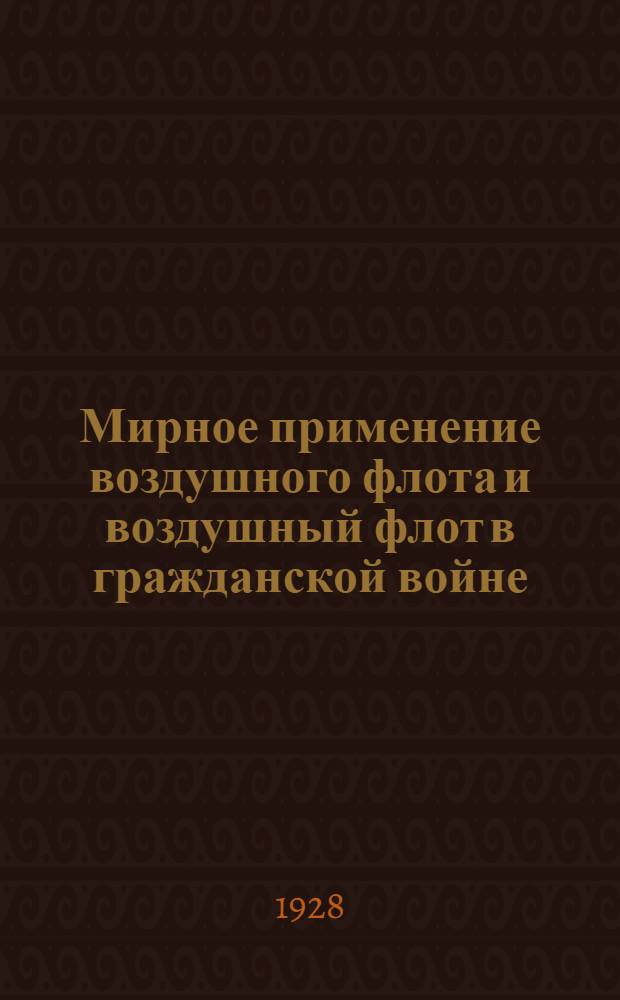 ... Мирное применение воздушного флота и воздушный флот в гражданской войне : С 27 рис. в тексте