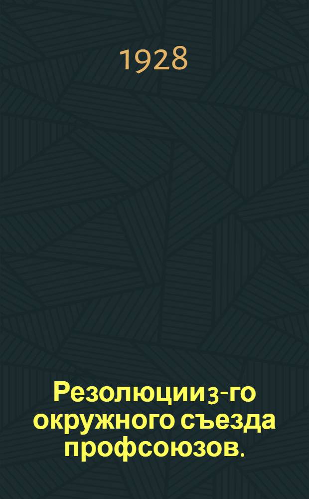 Резолюции 3-го окружного съезда профсоюзов. (15-18 января 1928 г.)