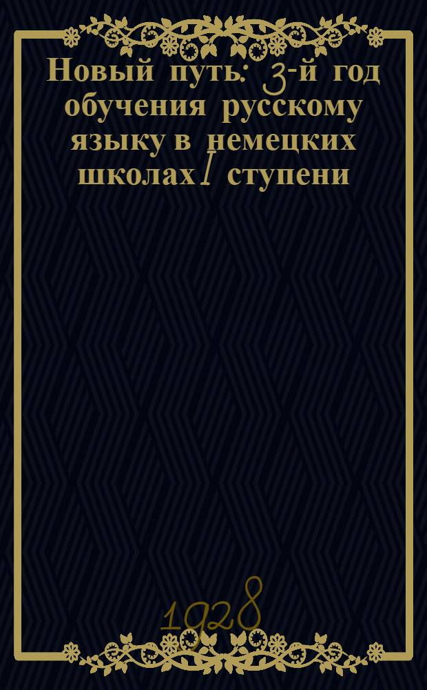 ... Новый путь : 3-й год обучения русскому языку в немецких школах I ступени (IV группа) ..