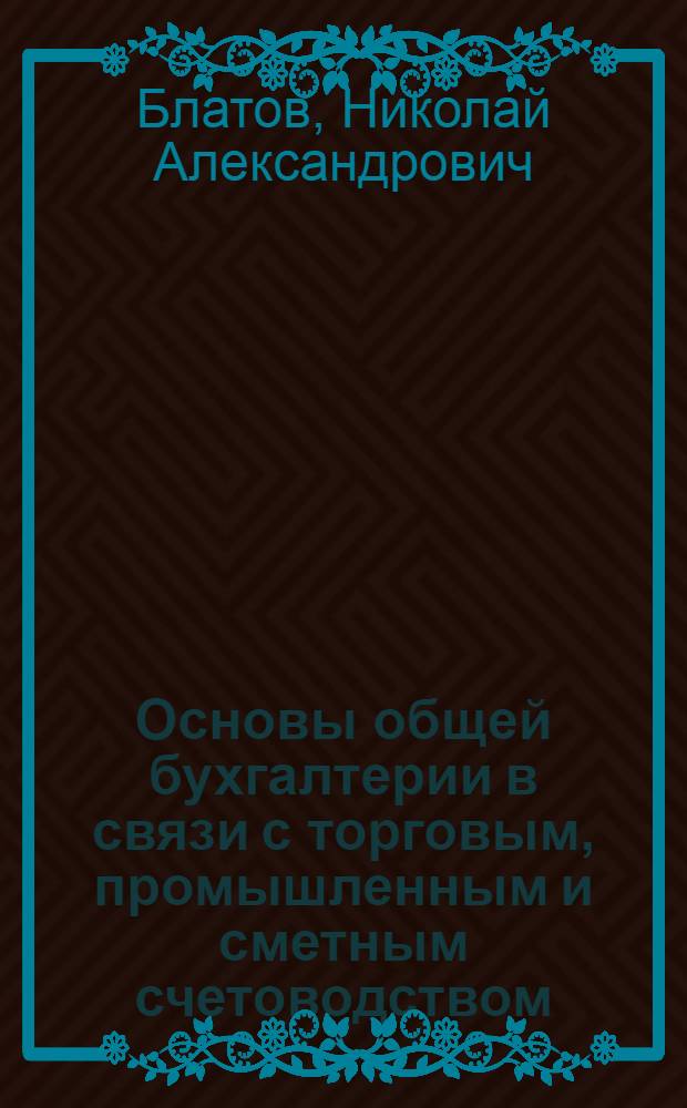 ... Основы общей бухгалтерии в связи с торговым, промышленным и сметным счетоводством...