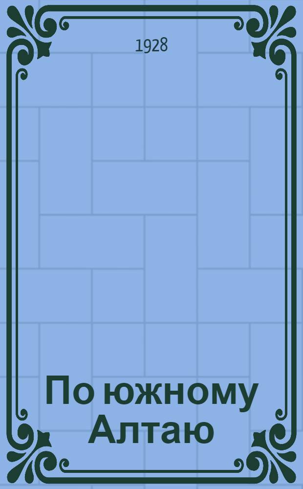 ... По южному Алтаю : (Записки туристов)