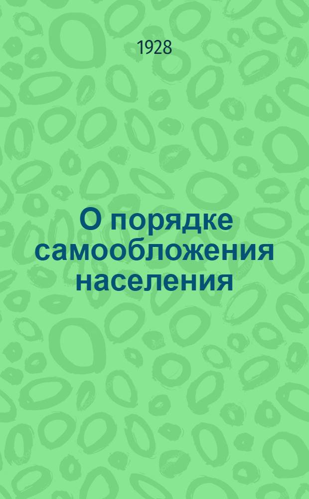 ... О порядке самообложения населения : Постановление ВЦИК и СНК РСФСР от 7 января 1928 г. : Текст и постатейный комментарий с последующими изменениями и дополнениями