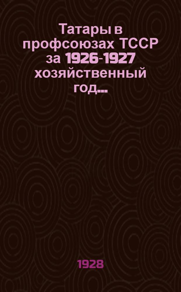 ... Татары в профсоюзах ТССР за 1926-1927 хозяйственный год...