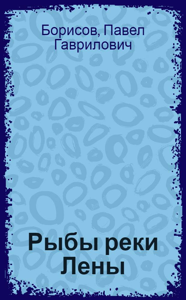 ... Рыбы реки Лены : С 6 табл. рисунков, 1 карт. и англ. резюме