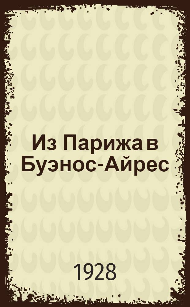 ... Из Парижа в Буэнос-Айрес : Продолжение книги "Анатоль Франс в халате"