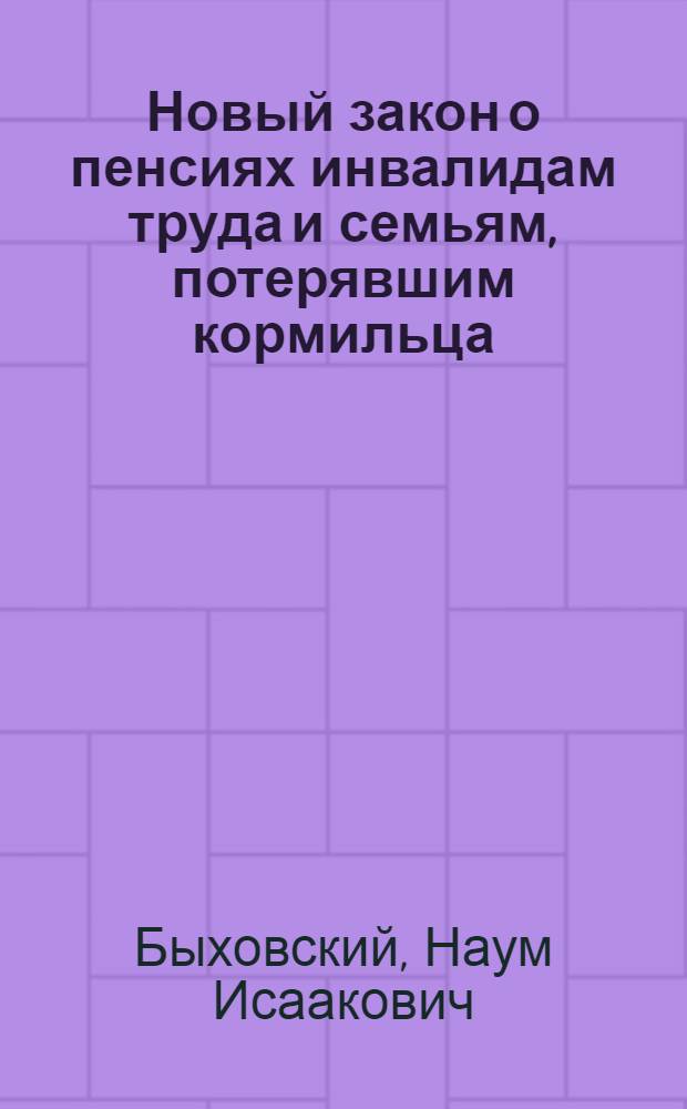 ... Новый закон о пенсиях инвалидам труда и семьям, потерявшим кормильца : Общедоступное изложение нового пенсионного закона