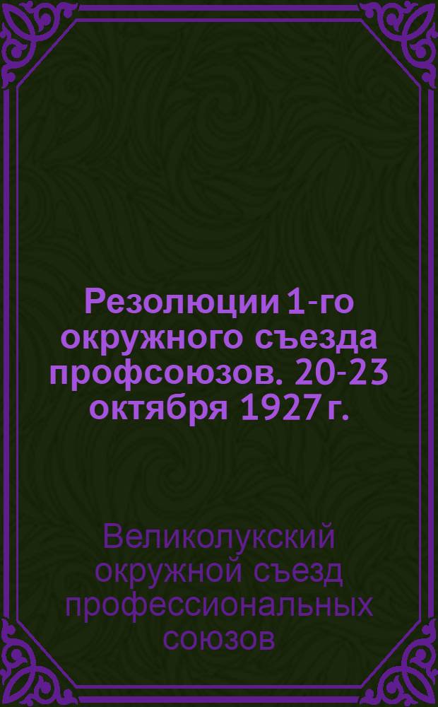 ... Резолюции 1-го окружного съезда профсоюзов. 20-23 октября 1927 г.