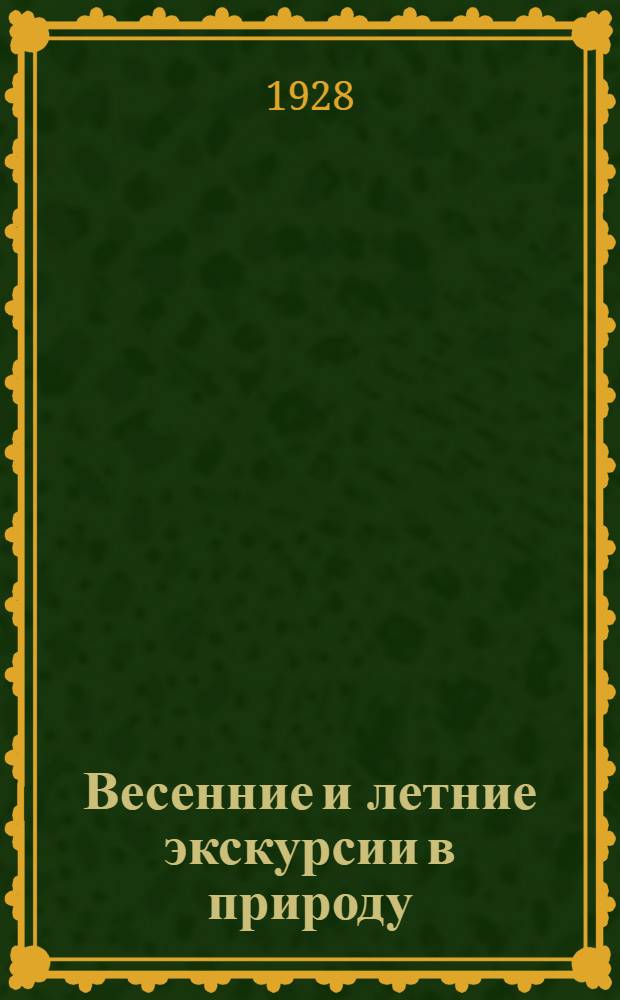 Весенние и летние экскурсии в природу : Сборник статей, составленный коллективом Биостанции юных натуралистов им. К. А. Тимирязева