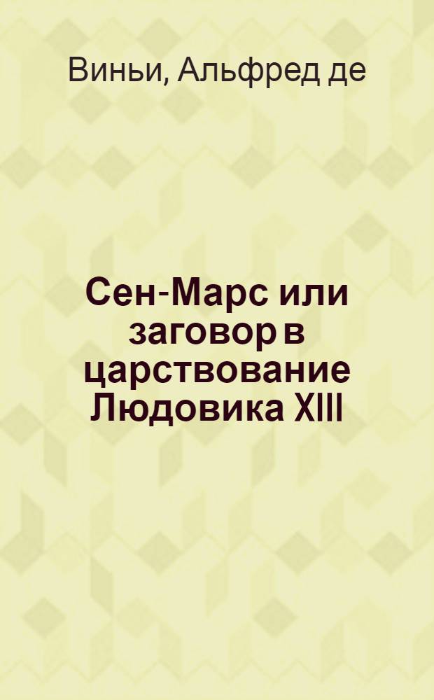 ... Сен-Марс или заговор в царствование Людовика XIII : Исторический роман