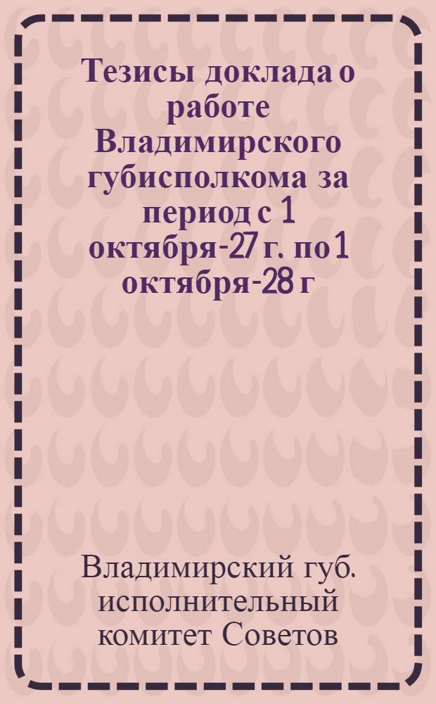 Тезисы доклада о работе Владимирского губисполкома за период с 1 октября-27 г. по 1 октября-28 г.