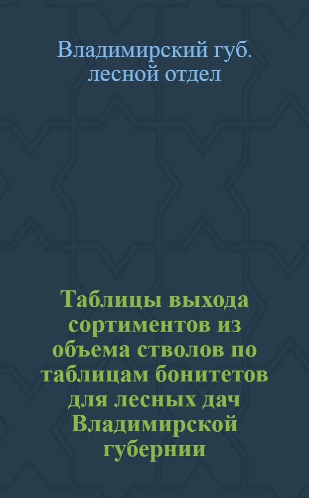Таблицы выхода сортиментов из объема стволов по таблицам бонитетов для лесных дач Владимирской губернии