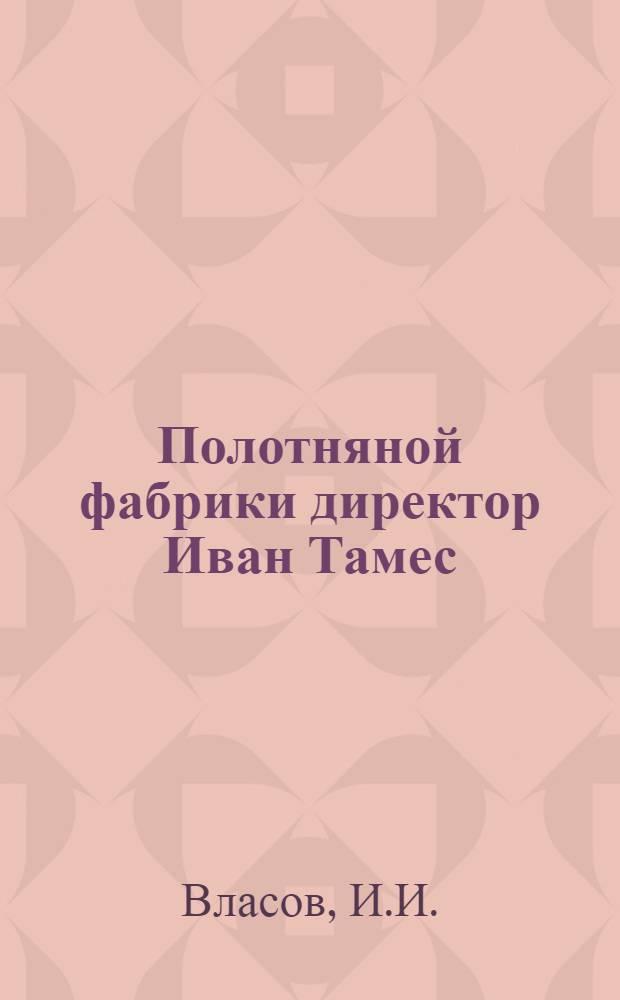 ... Полотняной фабрики директор Иван Тамес : (Историко-бытовой очерк)..