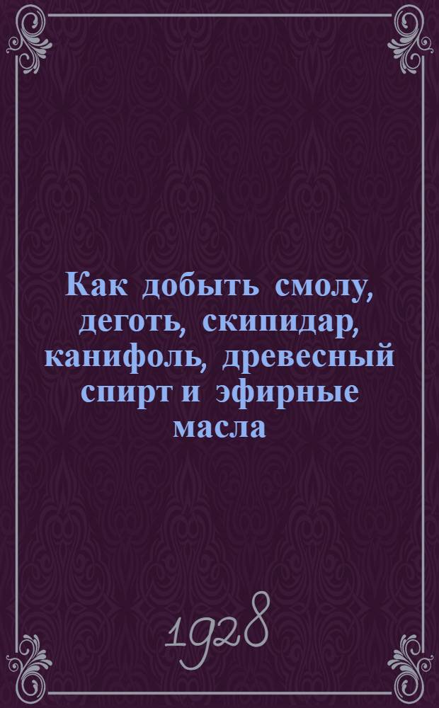 ... Как добыть смолу, деготь, скипидар, канифоль, древесный спирт и эфирные масла