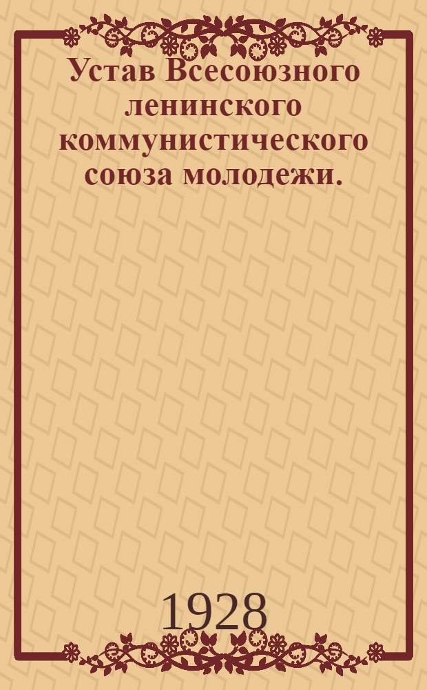 Устав Всесоюзного ленинского коммунистического союза молодежи. (Секция КИМ) : Утвержд. VII всесоюзным съездом В.Л.К.С.М