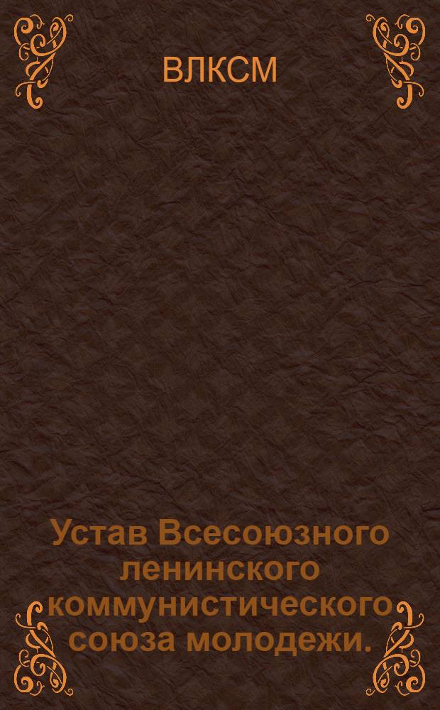 Устав Всесоюзного ленинского коммунистического союза молодежи. (Секция КИМ) : Утвержд. VII всесоюзным съездом В.Л.К.С.М
