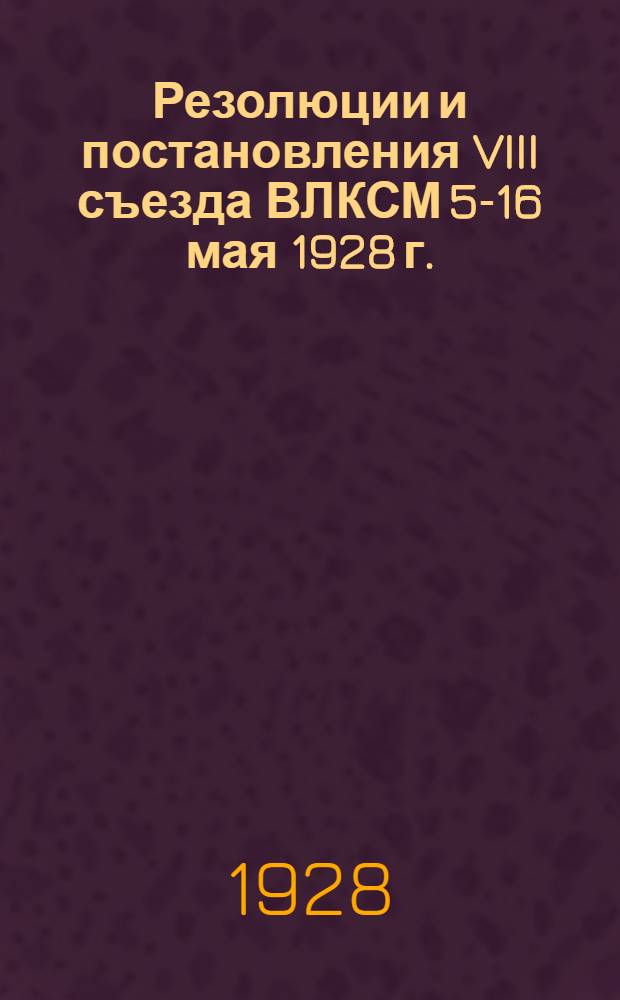 Резолюции и постановления VIII съезда ВЛКСМ 5-16 мая 1928 г.