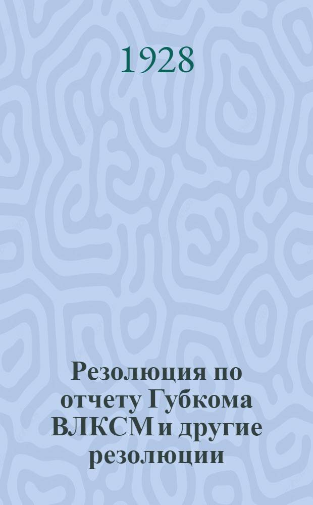 Резолюция по отчету Губкома ВЛКСМ [и другие резолюции]