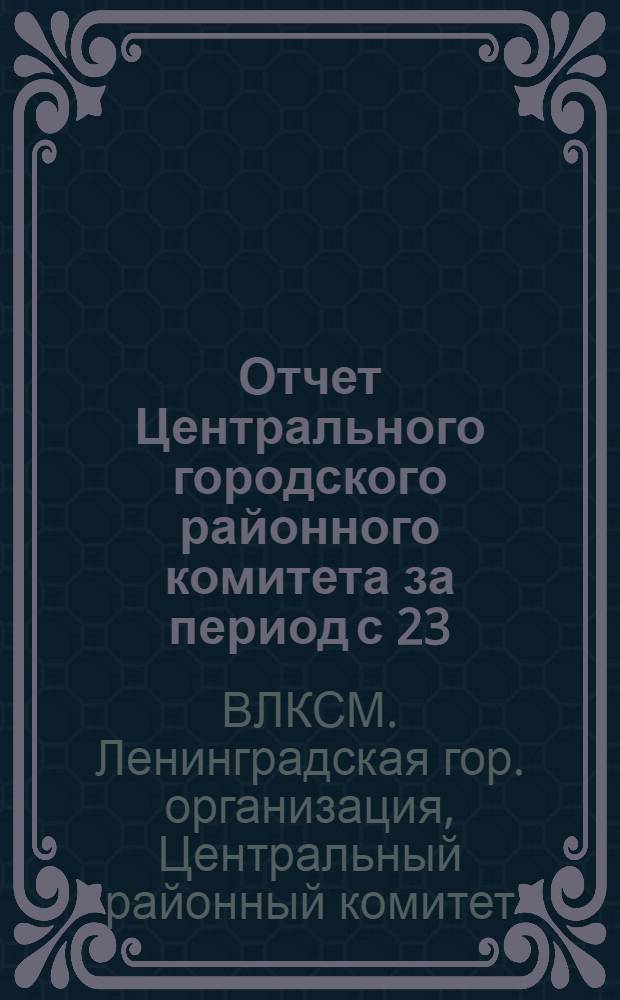 ... Отчет Центрального городского районного комитета за период с 23/II 27 г. по 30/III 28 г.
