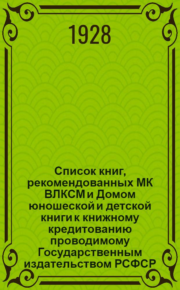 ... Список книг, рекомендованных МК ВЛКСМ и Домом юношеской и детской книги к книжному кредитованию проводимому Государственным издательством РСФСР