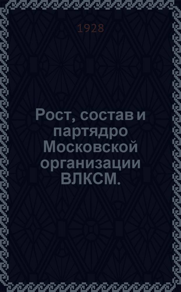 ... Рост, состав и партядро Московской организации ВЛКСМ. (Январь-июнь 1928)