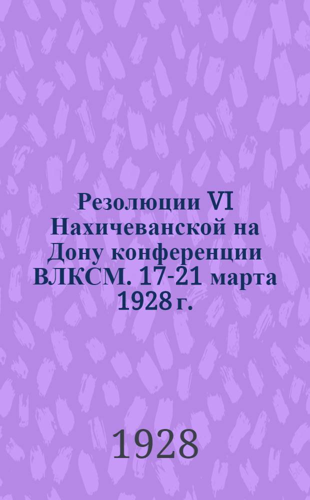 Резолюции VI Нахичеванской на Дону конференции ВЛКСМ. 17-21 марта 1928 г.