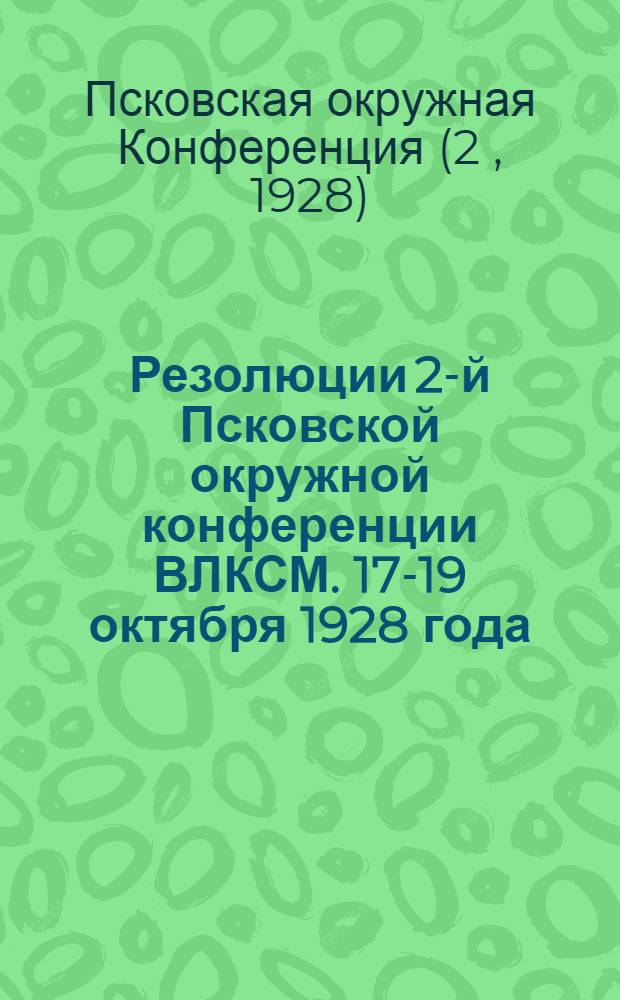 ... Резолюции 2-й Псковской окружной конференции ВЛКСМ. 17-19 октября 1928 года