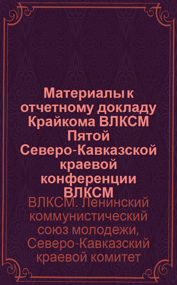 Материалы к отчетному докладу Крайкома ВЛКСМ Пятой Северо-Кавказской краевой конференции ВЛКСМ. (Март 1926 г. - апрель 1928 г.)