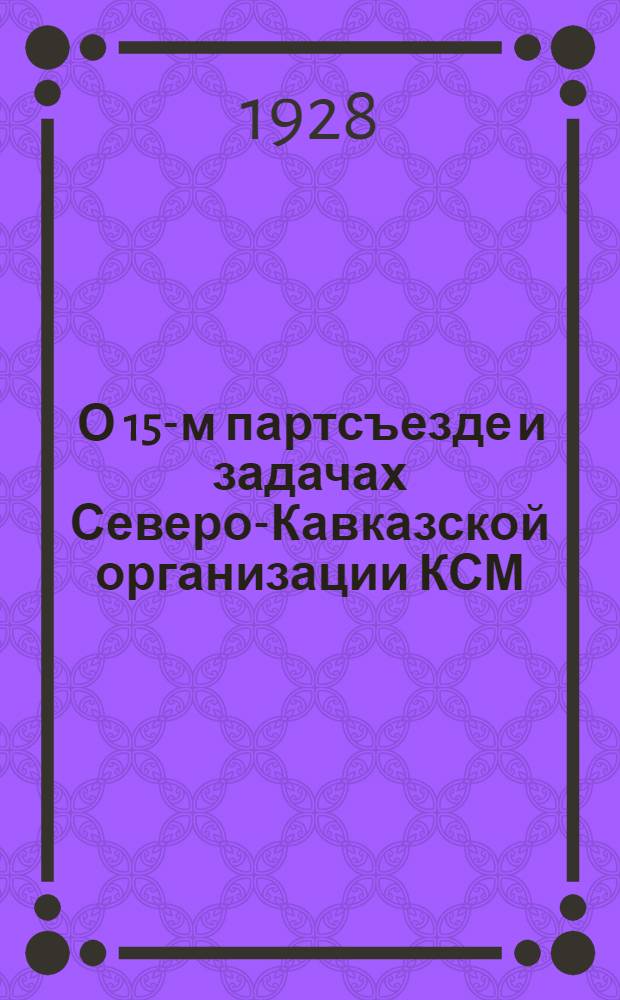 ... О 15-м партсъезде и задачах Северо-Кавказской организации КСМ