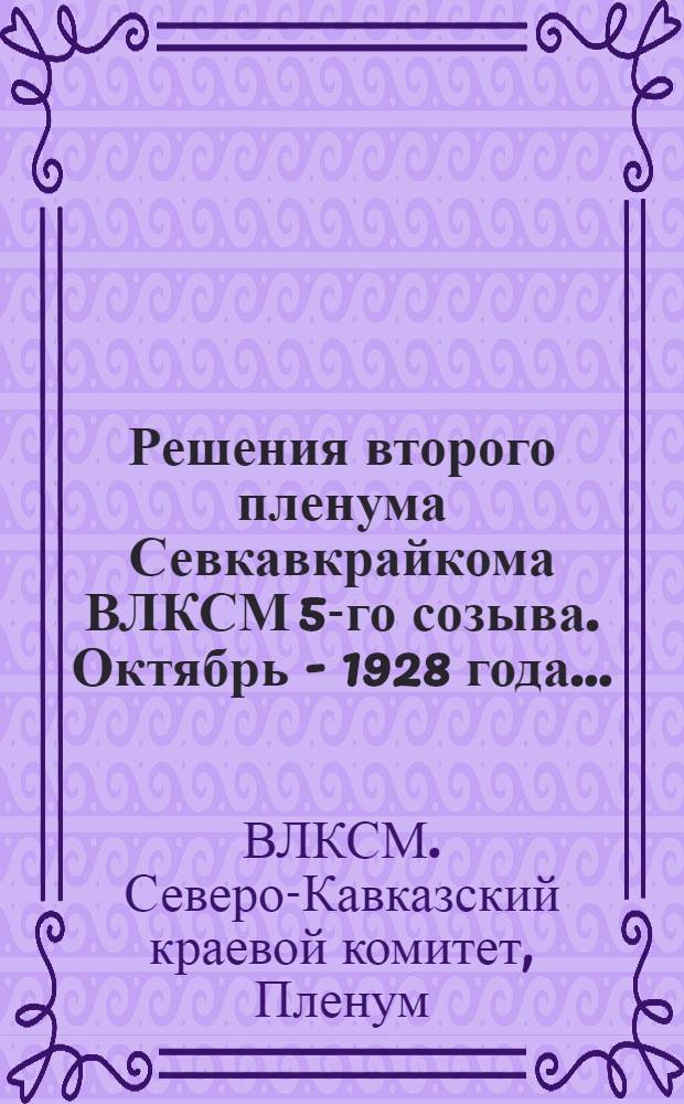 Решения второго пленума Севкавкрайкома ВЛКСМ 5-го созыва. Октябрь - 1928 года...