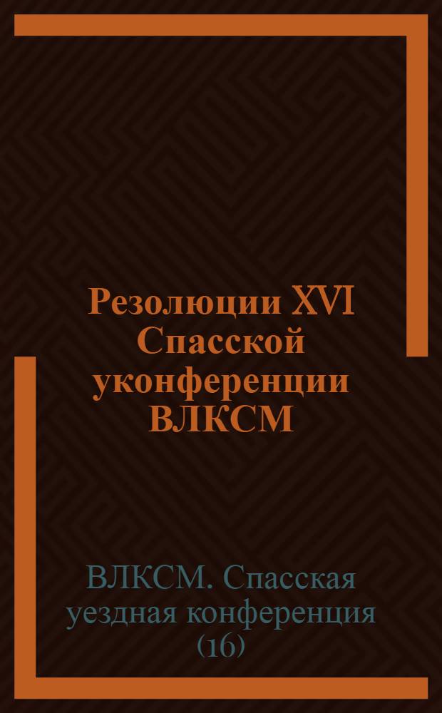 Резолюции XVI Спасской уконференции ВЛКСМ