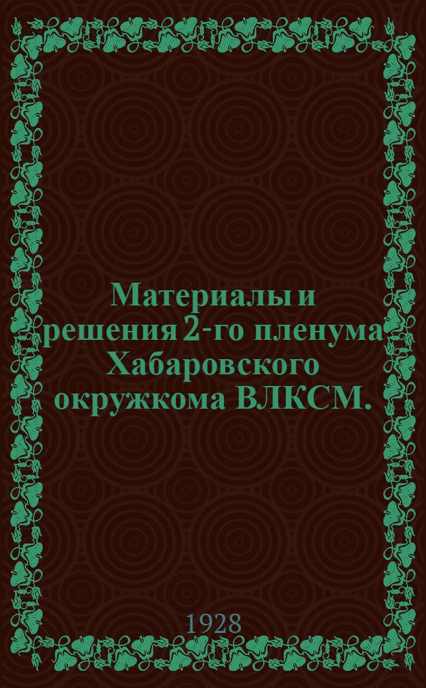 ... Материалы и решения 2-го пленума Хабаровского окружкома ВЛКСМ. (16-19 июня 1928 г.)